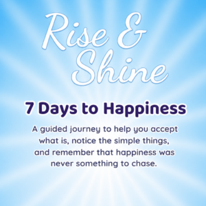 Rise & Shine 7 Days to Happiness